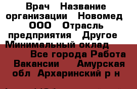 Врач › Название организации ­ Новомед, ООО › Отрасль предприятия ­ Другое › Минимальный оклад ­ 200 000 - Все города Работа » Вакансии   . Амурская обл.,Архаринский р-н